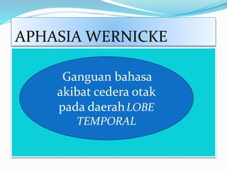 APHASIA WERNICKE
Ganguan bahasa
akibat cedera otak
pada daerahLOBE
TEMPORAL
 
