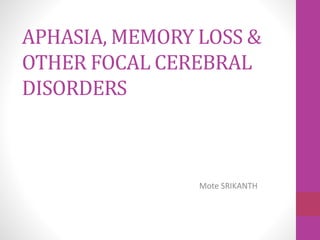 APHASIA, MEMORY LOSS &
OTHER FOCAL CEREBRAL
DISORDERS
Mote SRIKANTH
 