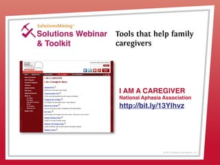 © 2013 Griswold International, LLC
Solutions Webinar
& Toolkit
Tools that help family
caregivers
I AM A CAREGIVER
National Aphasia Association
http://bit.ly/13Ylhvz
 