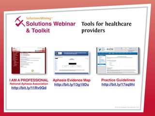 © 2013 Griswold International, LLC
Solutions Webinar
& Toolkit
Tools for healthcare
providers
Practice Guidelines
http://bit.ly/17sq9hi
I AM A PROFESSIONAL
National Aphasia Association
http://bit.ly/11Rv0Qd
Aphasia Evidence Map
http://bit.ly/13g19Du
 