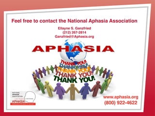 Thanks to: Stroke Comeback Center and March of Dimes Canada
www.strokecomebackcenter.org www.marchofdimes.ca
www.aphasia.org
(800) 922-4622
Feel free to contact the National Aphasia Association
Ellayne S. Ganzfried
(212) 267-2814
Ganzfried@Aphasia.org
 