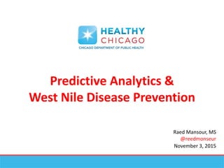 Predictive Analytics &
West Nile Disease Prevention
Raed Mansour, MS
@reedmonseur
November 3, 2015
 