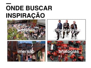 ONDE BUSCAR
INSPIRAÇÃO
pessoas especialistas
imersão analogias
 
