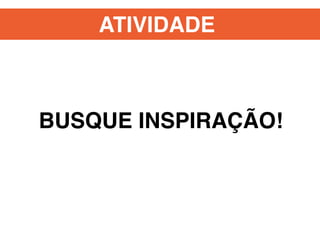 ATIVIDADE
BUSQUE INSPIRAÇÃO!
 