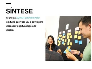 SÍNTESE
Signiﬁca ACHAR SIGNIFICADO
em tudo que você viu e ouviu para
descobrir oportunidades de
design.
 