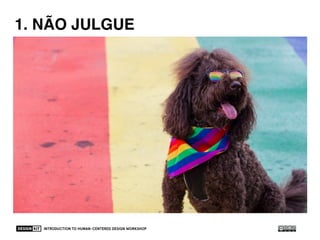 INTRODUCTION TO HUMAN-CENTERED DESIGN WORKSHOP 46
1. DEFER JUDGEMENT1. NÃO JULGUE
 