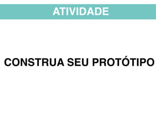 ATIVIDADE
CONSTRUA SEU PROTÓTIPO
 