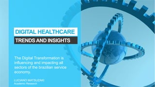 TRENDSAND INSIGHTS
DIGITAL HEALTHCARE
The Digital Transformation is
influencing and impacting all
sectors of the brazilian service
economy.
LUCIANO MATSUZAKI
Academic Research
 