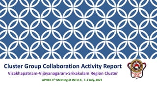 Cluster Group Collaboration Activity Report
Visakhapatnam-Vijayanagaram-Srikakulam Region Cluster
APHEB 4th Meeting at JNTU-K, 1-2 July, 2023
 