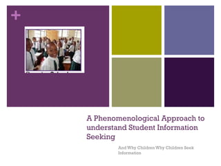 A Phenomenological Approach to understand Student Information Seeking And Why Children Why Children Seek Information 