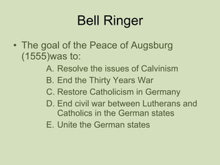 Bell Ringer <ul><li>The goal of the Peace of Augsburg (1555)was to: </li></ul><ul><ul><ul><ul><li>Resolve the issues of Ca...