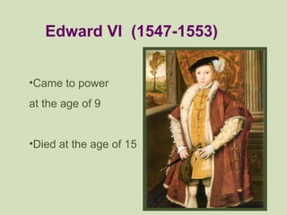 <ul><li>Edward VI  (1547-1553) </li></ul><ul><li>Came to power  </li></ul><ul><li>at the age of 9 </li></ul><ul><li>Died a...