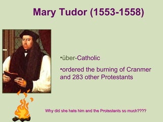 <ul><li>über- Catholic </li></ul><ul><li>ordered the burning of Cranmer and 283 other Protestants </li></ul>Why did she ha...