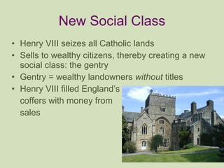 New Social Class <ul><li>Henry VIII seizes all Catholic lands  </li></ul><ul><li>Sells to wealthy citizens, thereby creati...