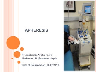 APHERESIS
Presenter: Dr Aysha Femy
Moderator: Dr Ramadas Nayak.
Date of Presentation: 08.07.2019
 