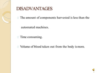 DISADVANTAGES
1
The amount of components harvested is less than the
automated machines.
Time consuming.
Volume of blood taken out from the body ismore.
 