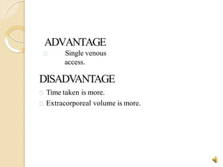 ADVANTAGE
Single venous
access.
18
DISADV
ANTAGE
Time taken is more.
Extracorporeal volume is more.
 
