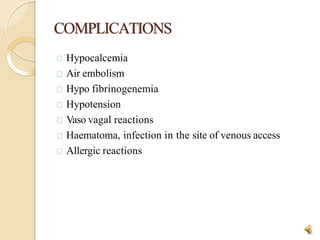 COMPLICATIONS
36
Hypocalcemia
Air embolism
Hypo fibrinogenemia
Hypotension
Vaso vagal reactions
Haematoma, infection in the site of venous access
Allergic reactions
 