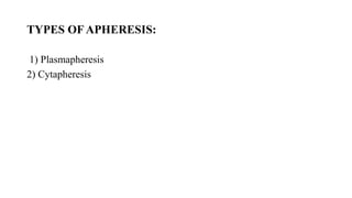 TYPES OF APHERESIS:
1) Plasmapheresis
2) Cytapheresis
 