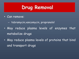 Drug Removal
• Can remove:
– tobramycin,vancomycin, propranolol
• May reduce plasma levels of enzymes that
metabolize drugs
• May reduce plasma levels of proteins that bind
and transport drugs
 