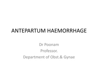 ANTEPARTUM HAEMORRHAGE
Dr Poonam
Professor.
Department of Obst.& Gynae
 
