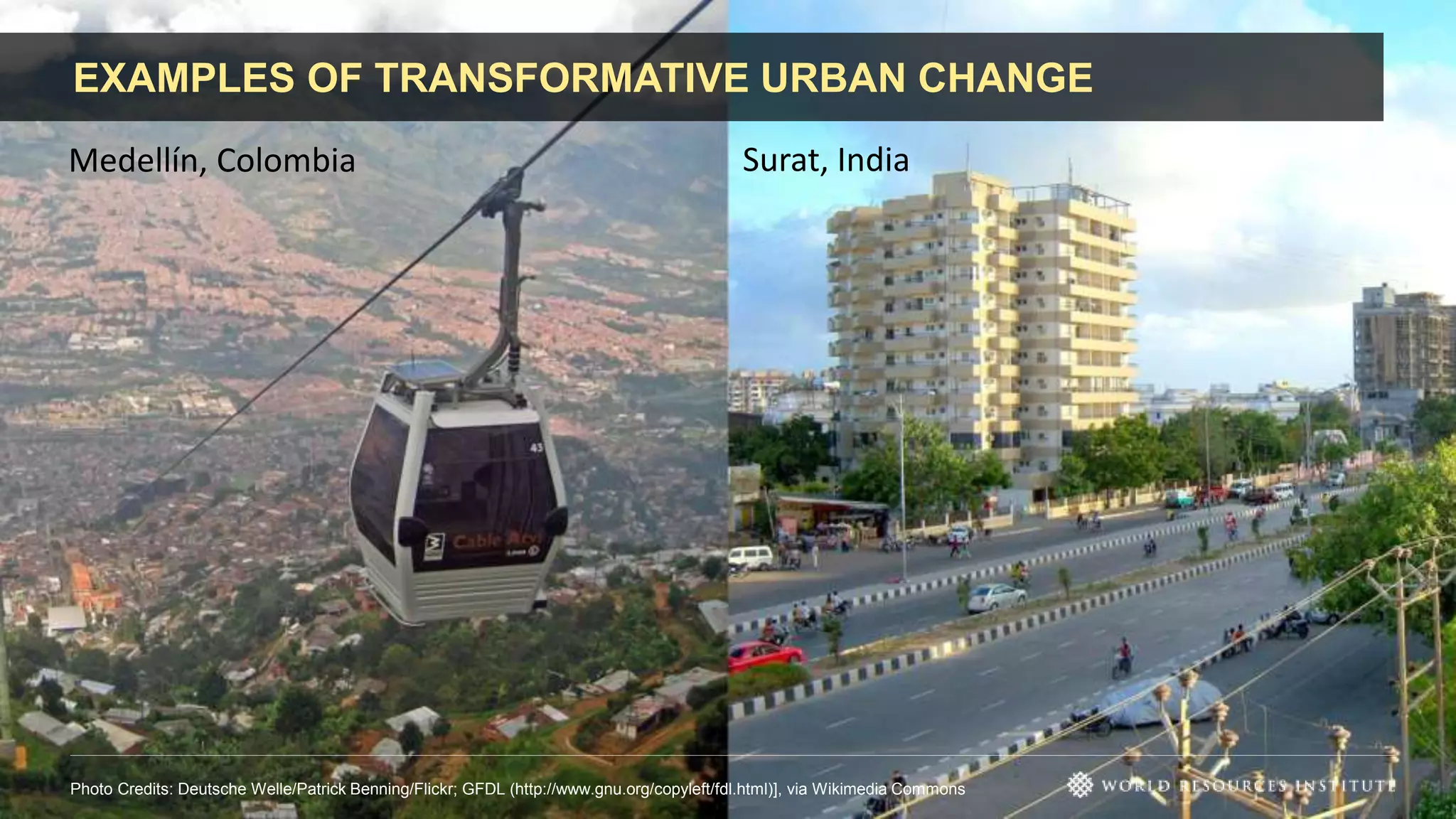 EXAMPLES OF TRANSFORMATIVE URBAN CHANGE
Photo Credits: Deutsche Welle/Patrick Benning/Flickr; GFDL (http://www.gnu.org/copyleft/fdl.html)], via Wikimedia Commons
Medellín, Colombia Surat, India
 