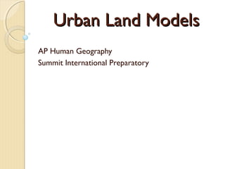 Urban Land ModelsUrban Land Models
AP Human Geography
Summit International Preparatory
 