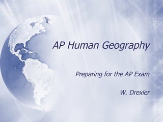 AP Human Geography Preparing for the AP Exam W. Drexler 