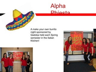 Alpha
Phiesta
A make your own burrito
night sponsored by
Qadoba held each Spring
semester in the Italian
Kitchen!