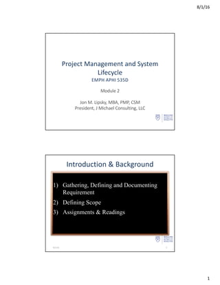 Project	Management	and	System	
Lifecycle
EMPH	APHI	535D
Module	2
Jon	M.	Lipsky,	MBA,	PMP,	CSM
President,	J	Michael	Consulting,	LLC
 