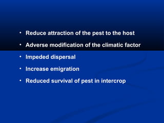 • Reduce attraction of the pest to the host
• Adverse modification of the climatic factor
• Impeded dispersal
• Increase emigration
• Reduced survival of pest in intercrop
 