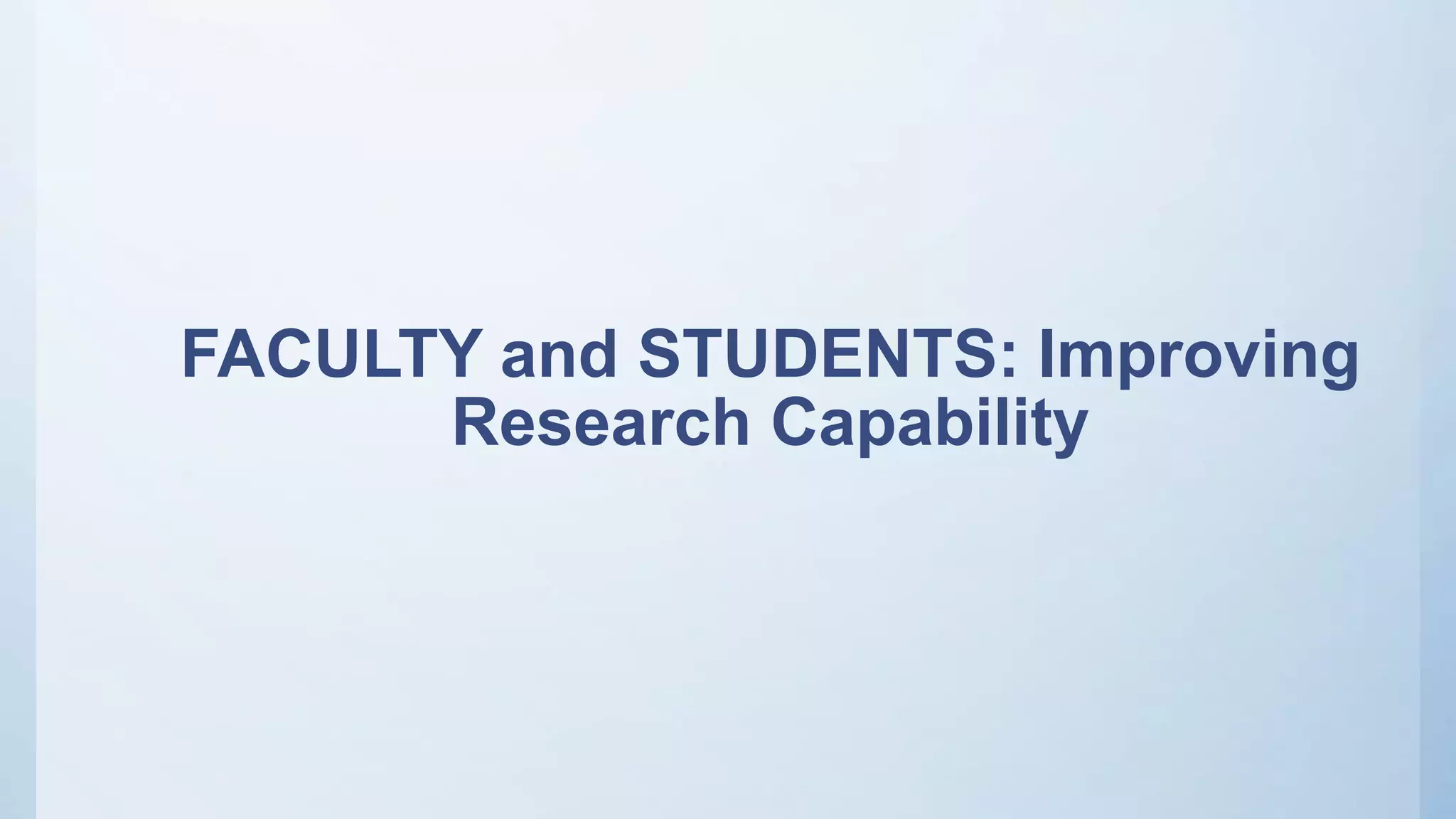 FACULTY and STUDENTS: Improving
Research Capability
 