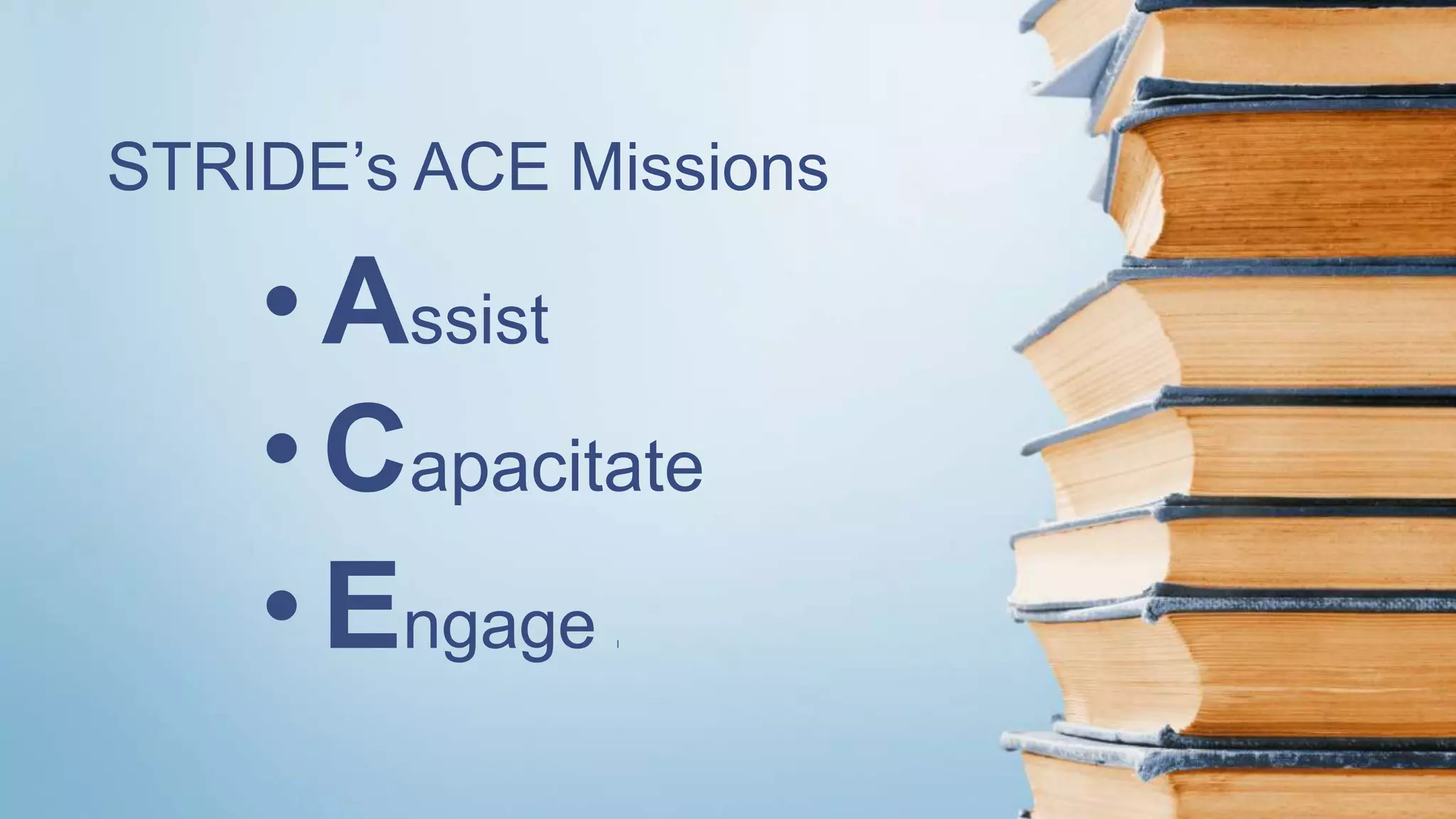 • Assist
• Capacitate
• Engage I
STRIDE’s ACE Missions
 