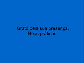 Grato pela sua presença.
Boas práticas.
 