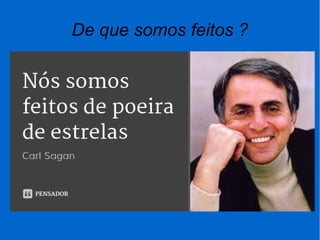 De que somos feitos ?
 