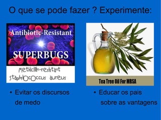 O que se pode fazer ? Experimente:
● Evitar os discursos
de medo
● Educar os pais
sobre as vantagens
 