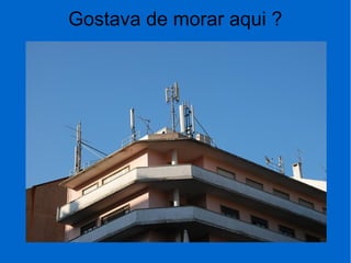 Gostava de morar aqui ?
 