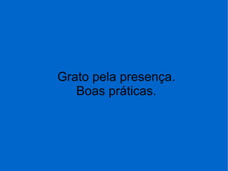 Grato pela presença.
Boas práticas.
 