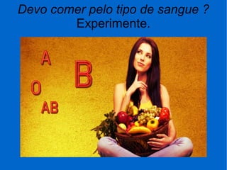 Devo comer pelo tipo de sangue ?
Experimente.
 