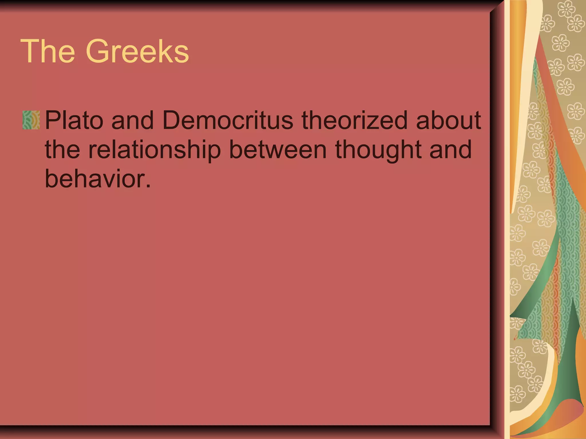 The Greeks Plato and Democritus theorized about the relationship between thought and behavior. 