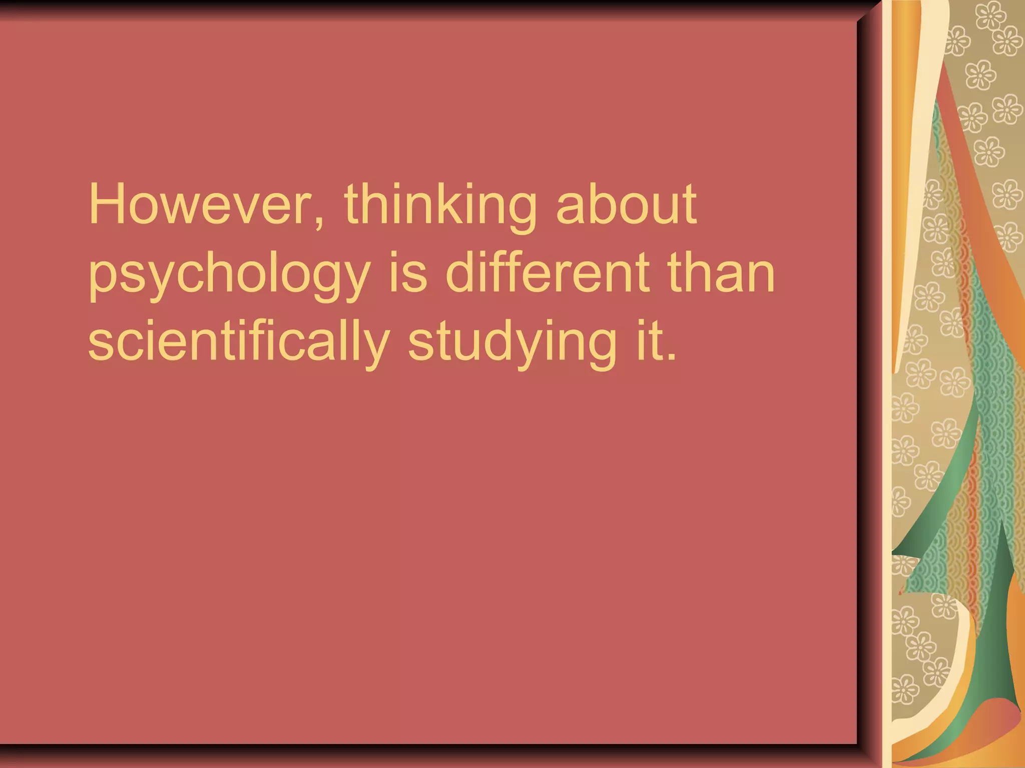 However, thinking about psychology is different than scientifically studying it. 