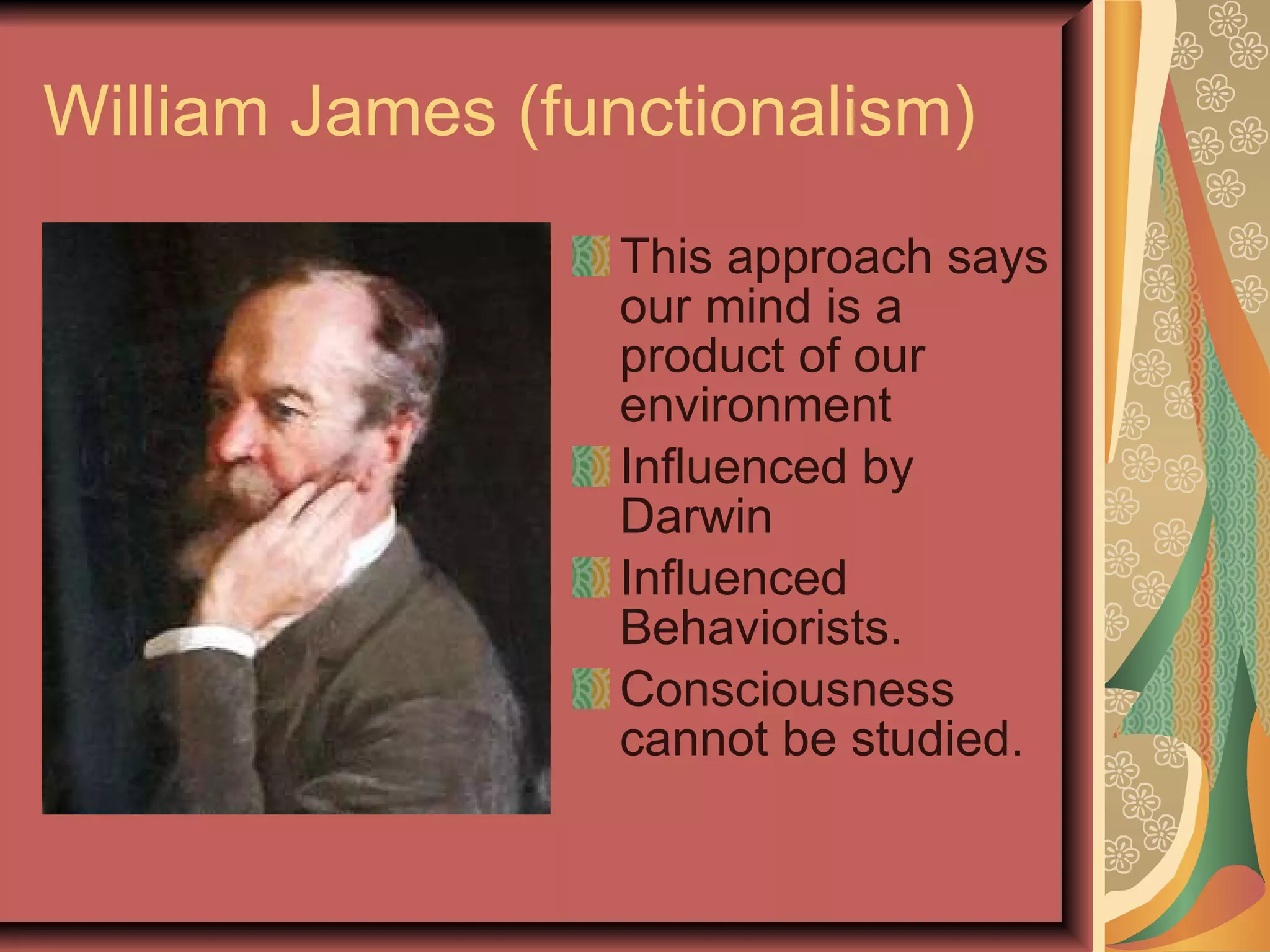 William James (functionalism) This approach says our mind is a product of our environment  Influenced by Darwin Influenced Behaviorists. Consciousness cannot be studied. 