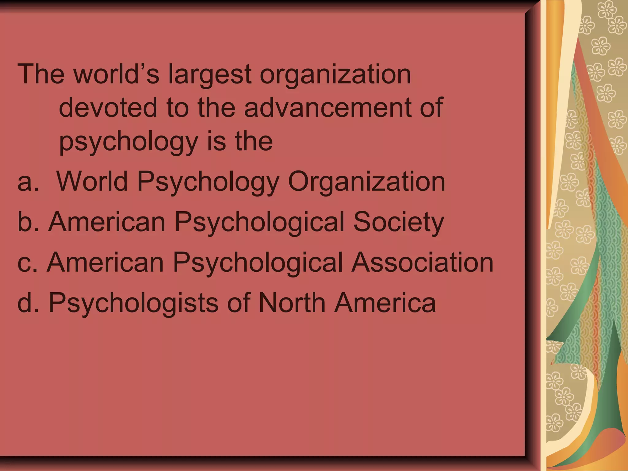 The world’s largest organization devoted to the advancement of psychology is the a.  World Psychology Organization b. American Psychological Society c. American Psychological Association d. Psychologists of North America 