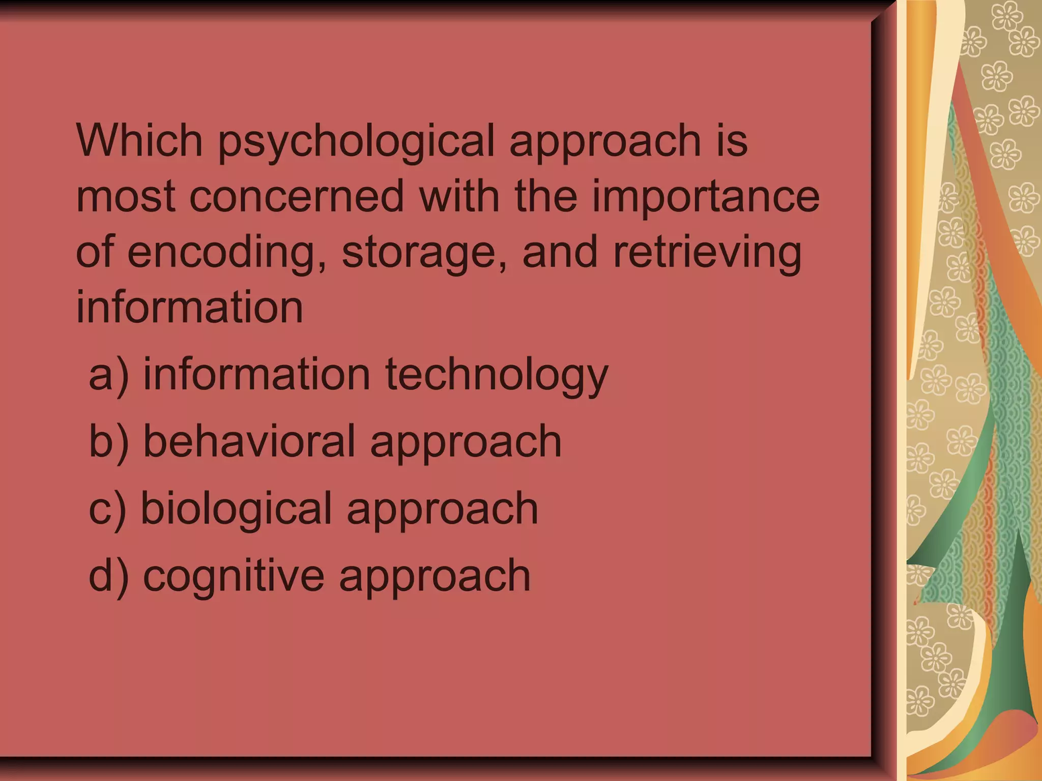 Which psychological approach is most concerned with the importance of encoding, storage, and retrieving information a) information technology b) behavioral approach c) biological approach d) cognitive approach 