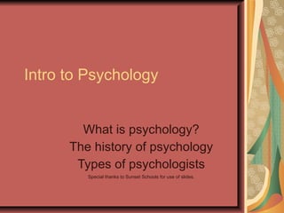 Intro to Psychology What is psychology? The history of psychology Types of psychologists Special thanks to Sunset Schools for use of slides. 