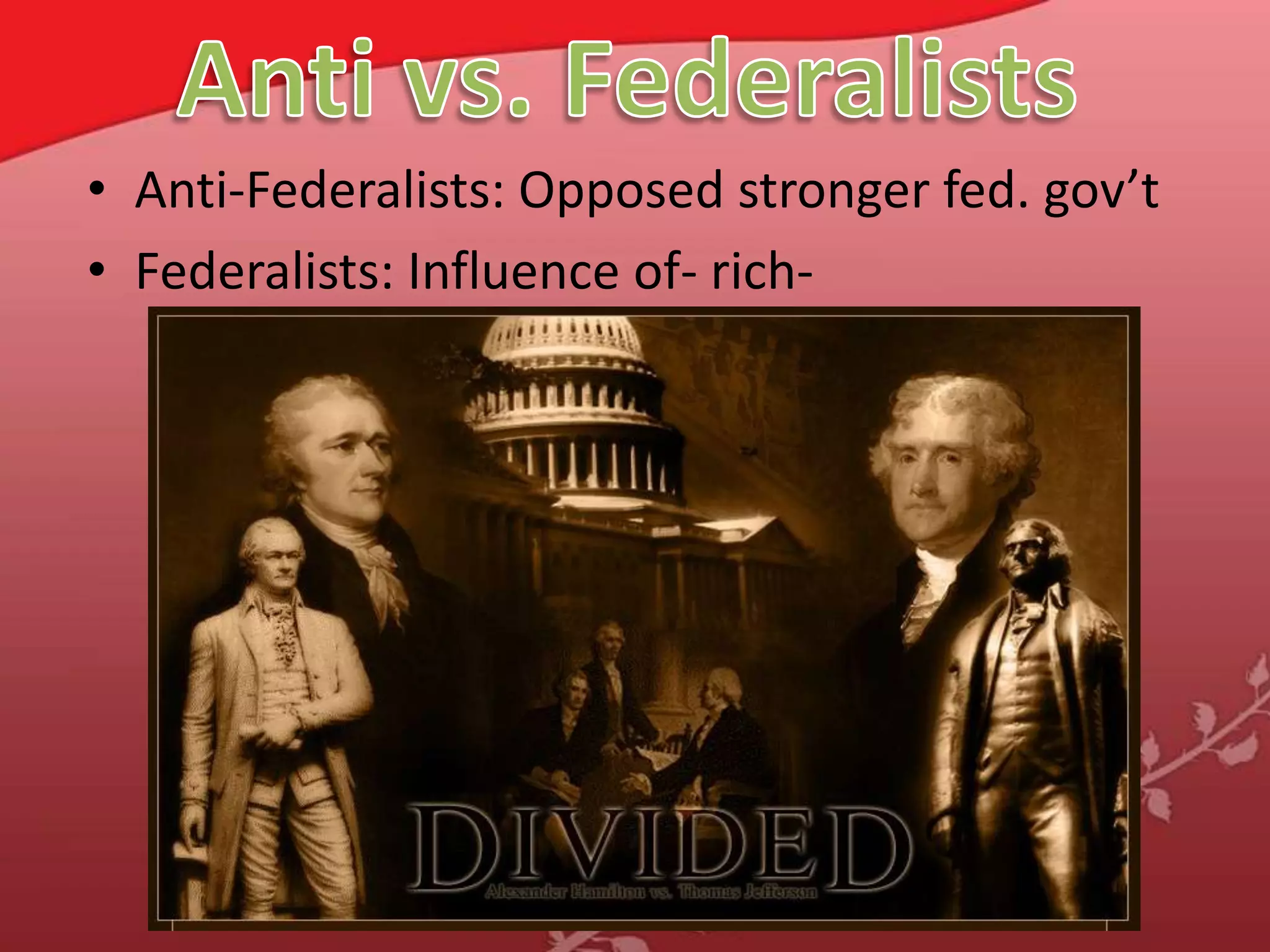 Anti vs. FederalistsAnti-Federalists: Opposed stronger fed. gov’tFederalists: Influence of- rich-