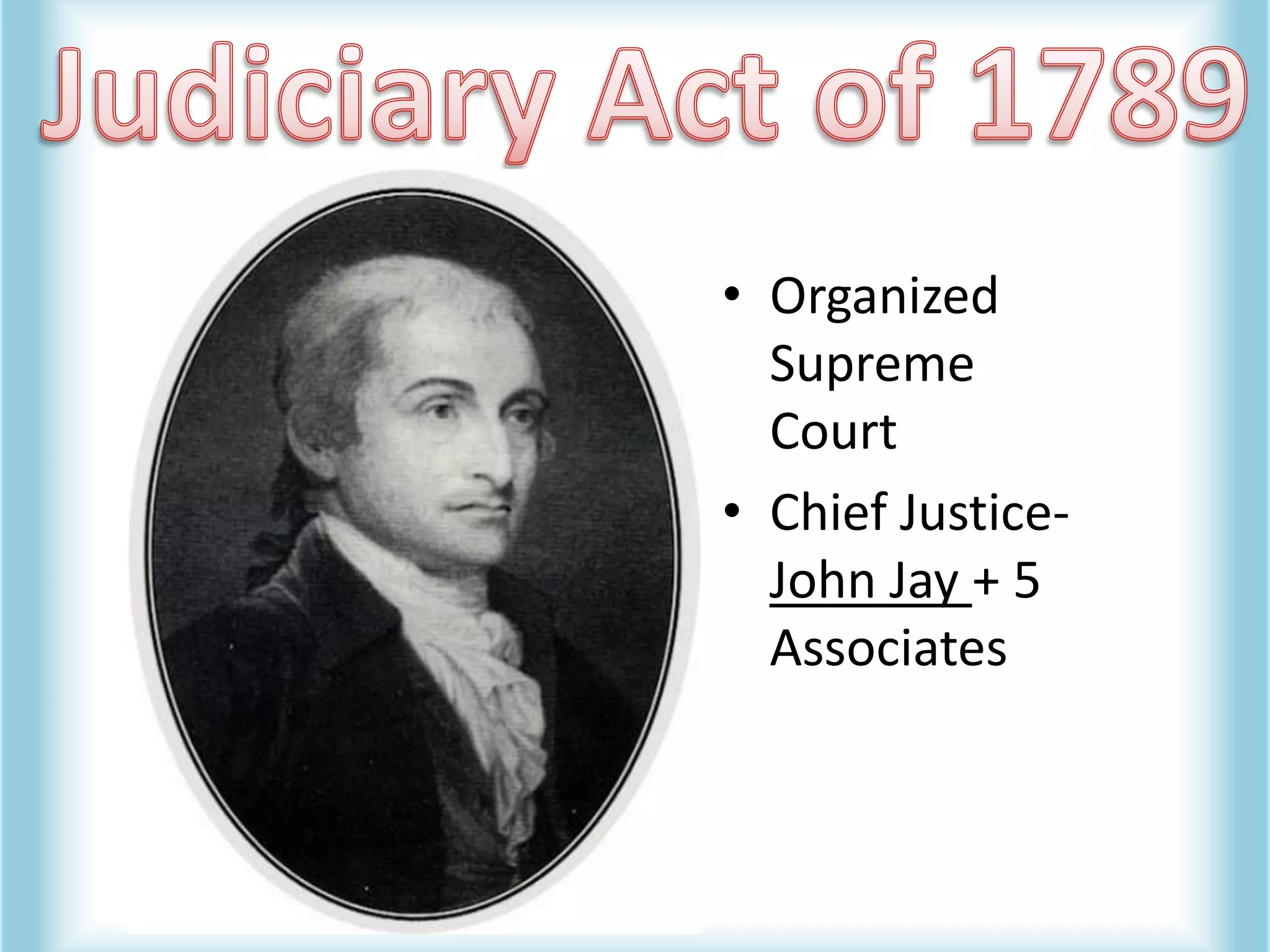 Judiciary Act of 1789Organized Supreme CourtChief Justice- John Jay + 5 Associates