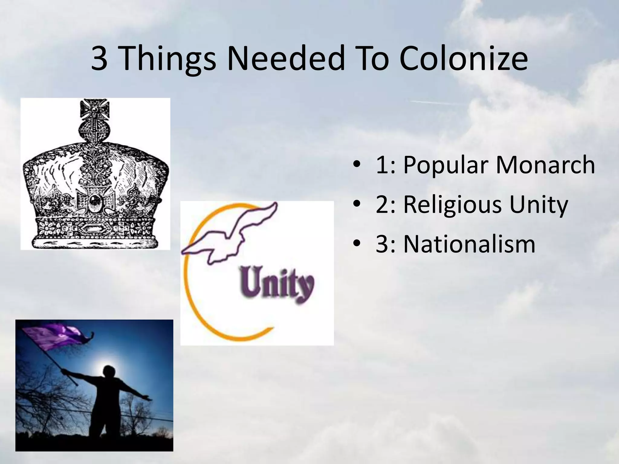 3 Things Needed To Colonize1: Popular Monarch2: Religious Unity3: Nationalism