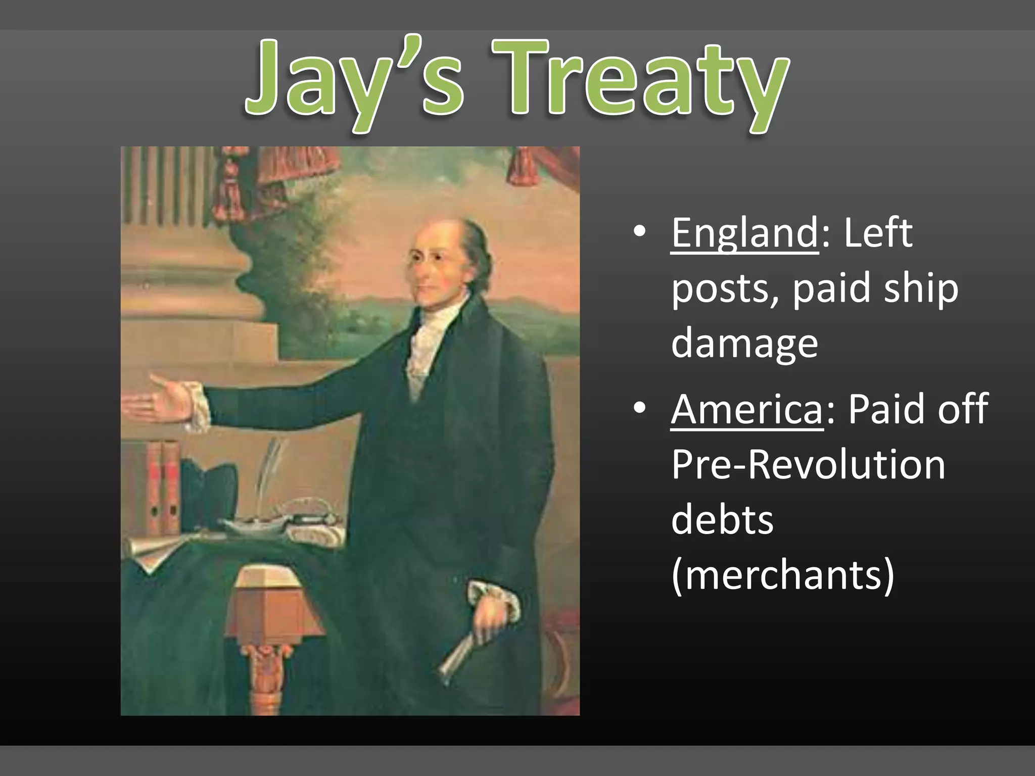 Jay’s TreatyEngland: Left posts, paid ship damageAmerica: Paid off Pre-Revolution debts (merchants)
