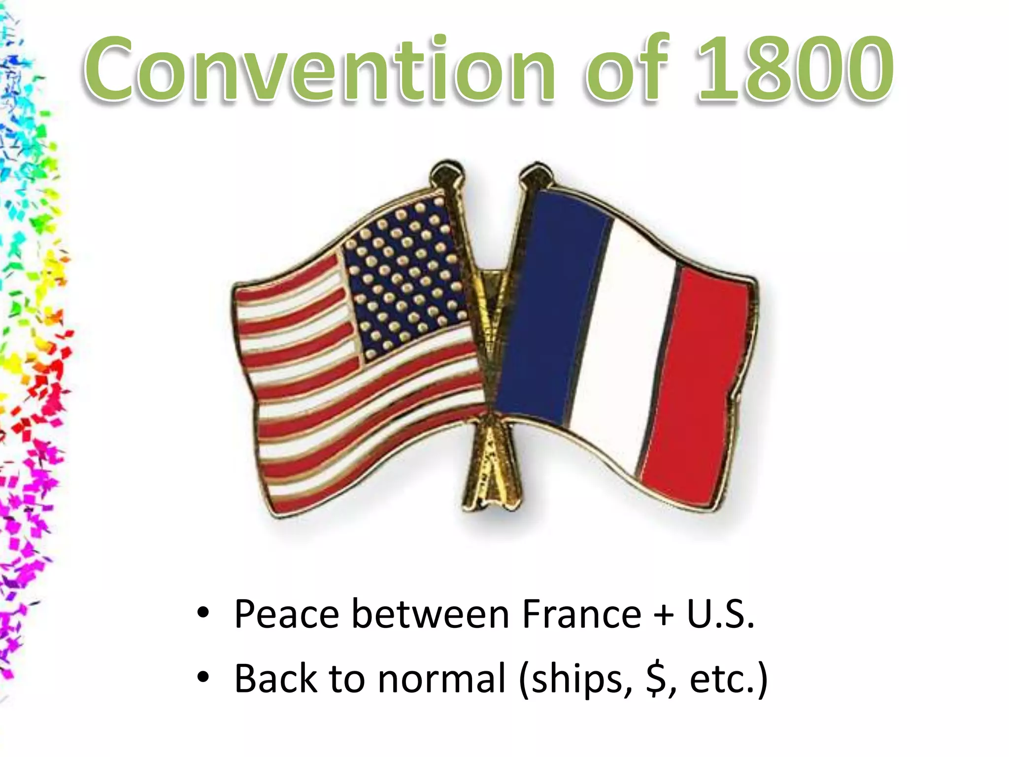 Convention of 1800Peace between France + U.S.Back to normal (ships, $, etc.)